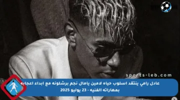 عادل رامي ينتقد أسلوب حياة لامين يامال نجم برشلونة مع إبداء إعجابه بمهاراته الفنية – 23 يوليو 2025